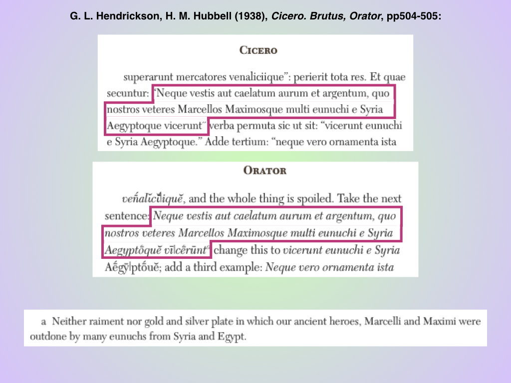 neque vestis aut caelatum aurum et argentum, quo nostros veteres Marcellos Maximosque multi eunuchi e Syria Aegyptoque vicerunt

“neither raiment [clothing] nor gold and silver plate in which our ancient heroes, Marcelli and Maximi were outdone by many eunuchs from Syria and Egypt.”